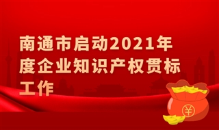江苏省南通市启动2021年度企业知识产权贯标工作，认证通过给予5万元奖励